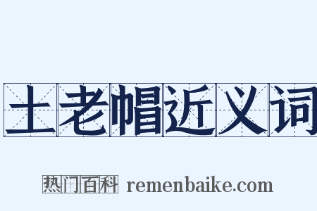 土老帽近义词是什么意思的图片